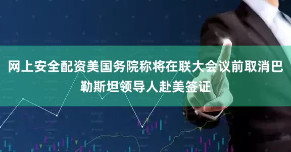 网上安全配资美国务院称将在联大会议前取消巴勒斯坦领导人赴美签证