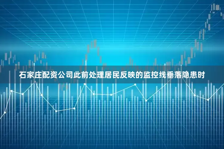 石家庄配资公司此前处理居民反映的监控线垂落隐患时