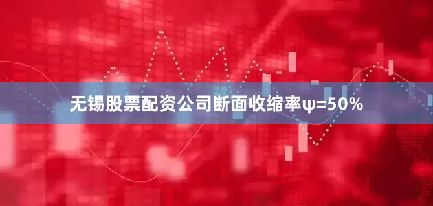无锡股票配资公司断面收缩率ψ=50%