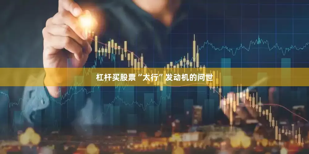 杠杆买股票“太行”发动机的问世