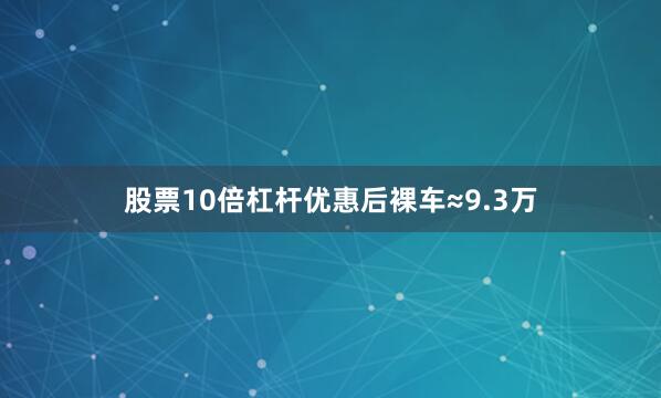 股票10倍杠杆优惠后裸车≈9.3万
