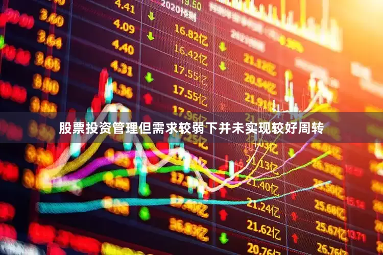 股票投资管理但需求较弱下并未实现较好周转
