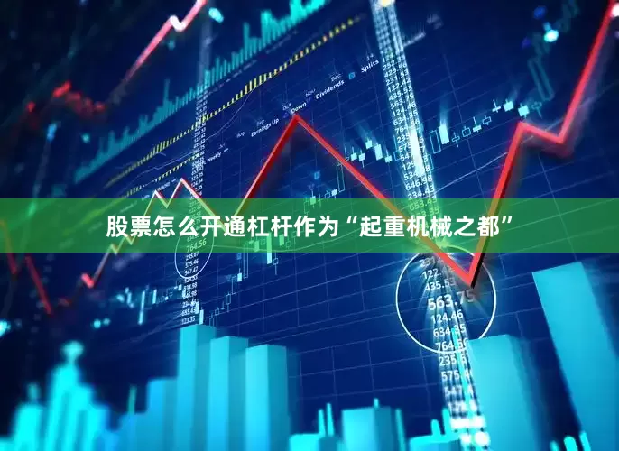 股票怎么开通杠杆作为“起重机械之都”