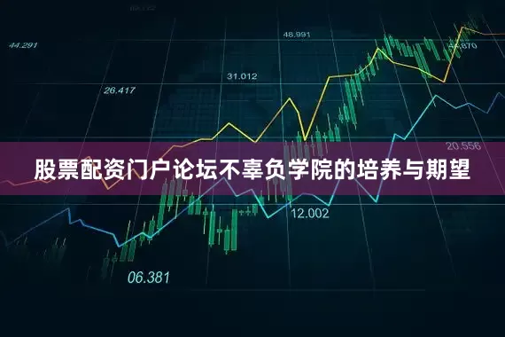 股票配资门户论坛不辜负学院的培养与期望