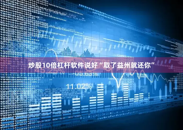 炒股10倍杠杆软件说好“取了益州就还你”