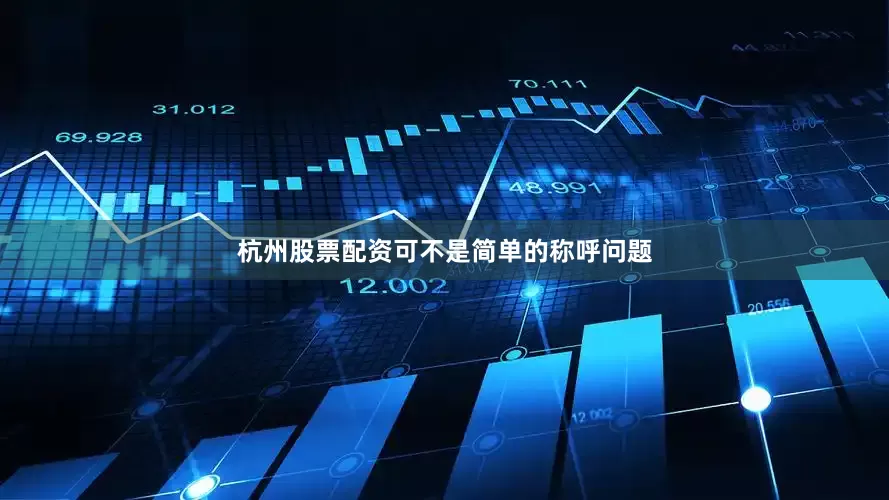 杭州股票配资可不是简单的称呼问题