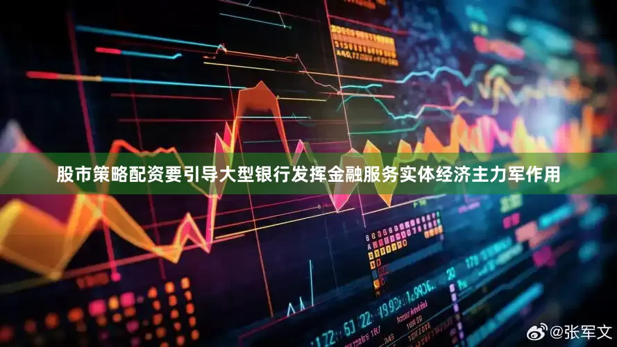 股市策略配资要引导大型银行发挥金融服务实体经济主力军作用