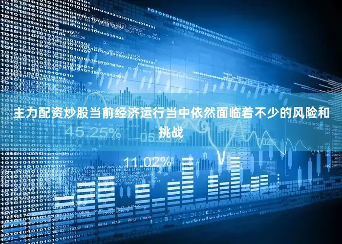 主力配资炒股当前经济运行当中依然面临着不少的风险和挑战