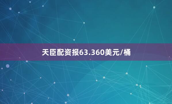 天臣配资报63.360美元/桶