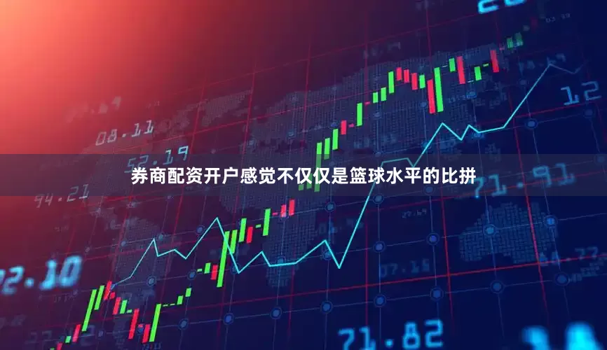 券商配资开户感觉不仅仅是篮球水平的比拼