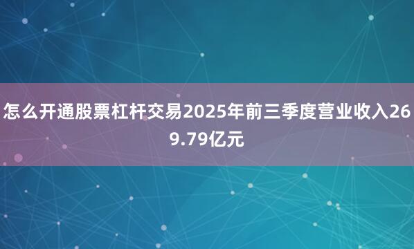怎么开通股票杠杆交易2025年前三季度营业收入269.79亿元