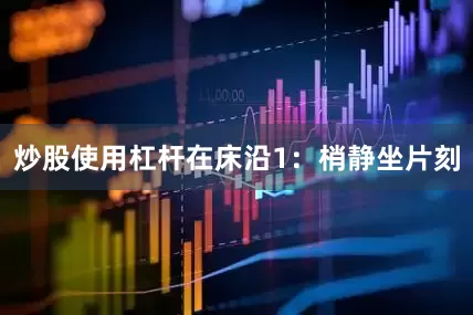 炒股使用杠杆在床沿1：梢静坐片刻