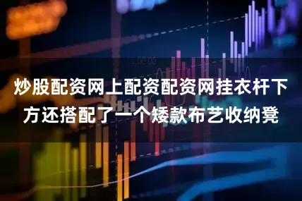 炒股配资网上配资配资网挂衣杆下方还搭配了一个矮款布艺收纳凳