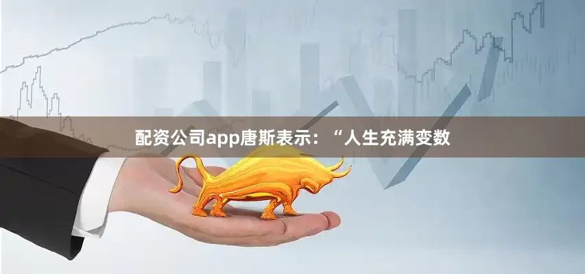 配资公司app唐斯表示：“人生充满变数