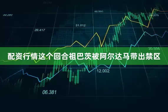 配资行情这个回合祖巴茨被阿尔达马带出禁区