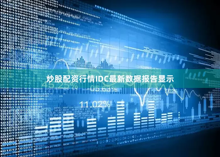 炒股配资行情IDC最新数据报告显示