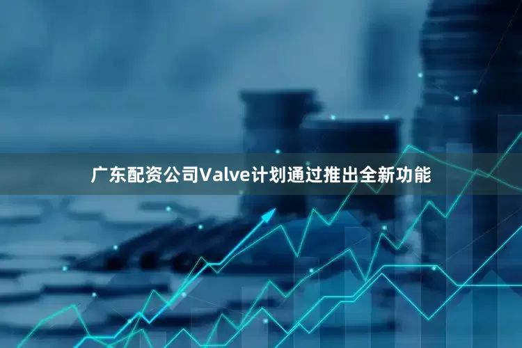 广东配资公司Valve计划通过推出全新功能