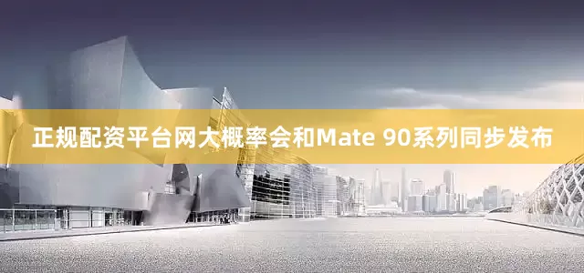 正规配资平台网大概率会和Mate 90系列同步发布