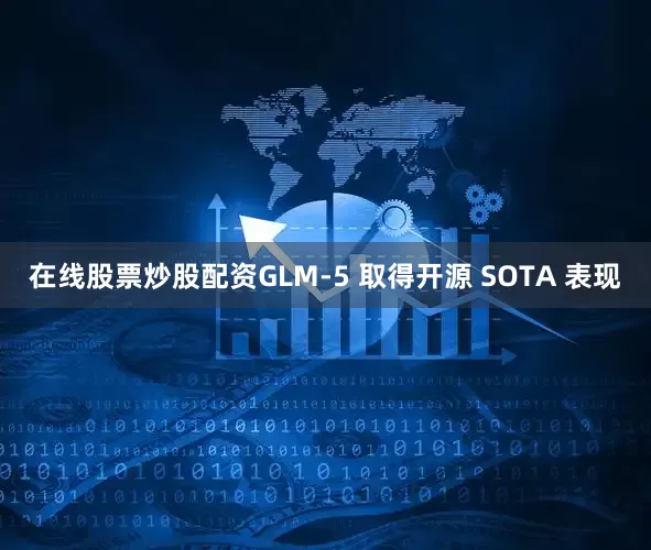 在线股票炒股配资GLM-5 取得开源 SOTA 表现