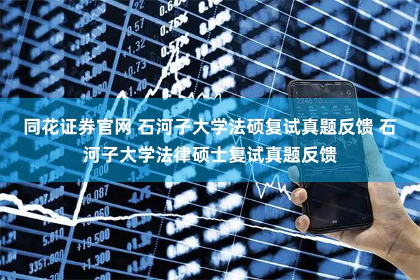 同花证券官网 石河子大学法硕复试真题反馈 石河子大学法律硕士复试真题反馈
