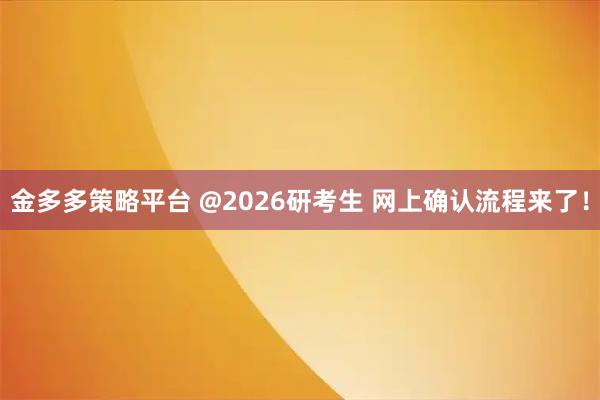 金多多策略平台 @2026研考生 网上确认流程来了！
