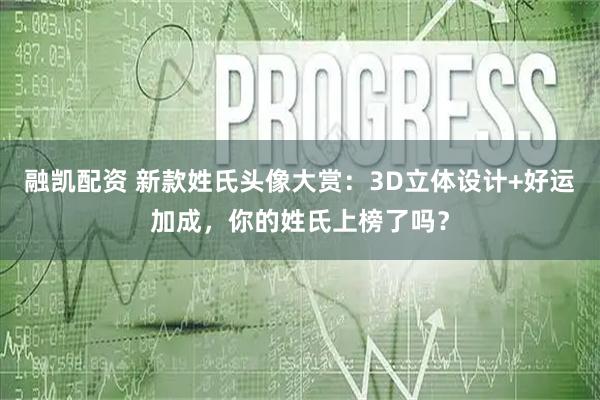 融凯配资 新款姓氏头像大赏：3D立体设计+好运加成，你的姓氏上榜了吗？