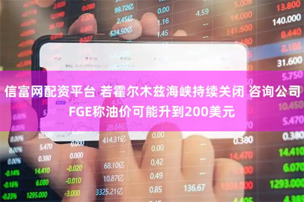 信富网配资平台 若霍尔木兹海峡持续关闭 咨询公司FGE称油价可能升到200美元