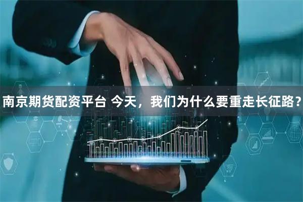 南京期货配资平台 今天，我们为什么要重走长征路？