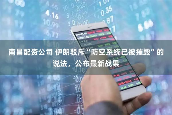 南昌配资公司 伊朗驳斥“防空系统已被摧毁”的说法，公布最新战果