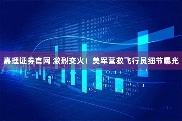 嘉理证券官网 激烈交火！美军营救飞行员细节曝光