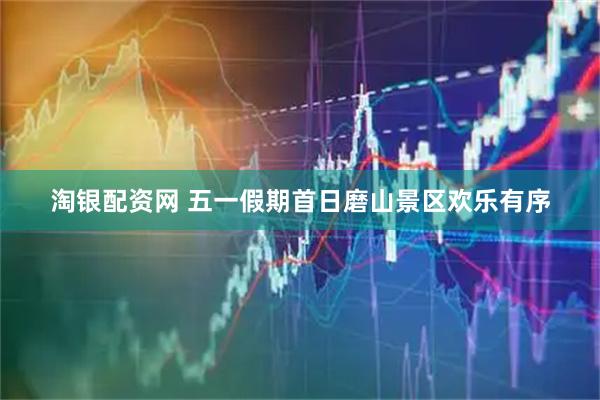 淘银配资网 五一假期首日磨山景区欢乐有序