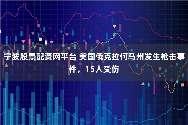 宁波股票配资网平台 美国俄克拉何马州发生枪击事件，15人受伤