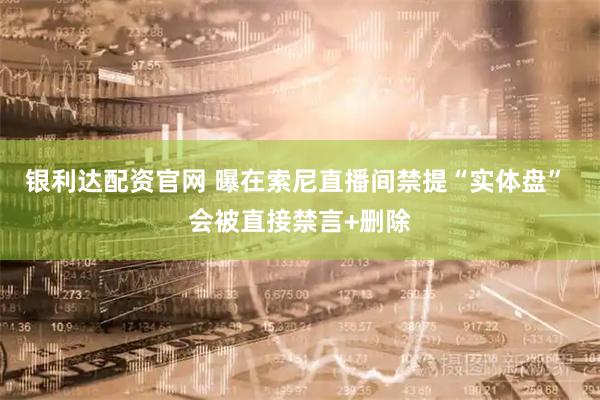 银利达配资官网 曝在索尼直播间禁提“实体盘” 会被直接禁言+删除