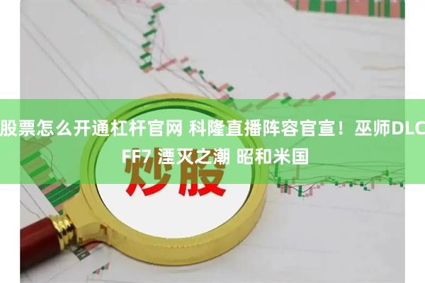 股票怎么开通杠杆官网 科隆直播阵容官宣！巫师DLC FF7 湮灭之潮 昭和米国